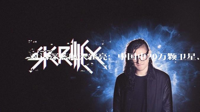 对话深蓝航天霍亮：中国申20万颗卫星、美国申百万颗，太空***卡位战，谁先到先得_商业_火箭_发射场